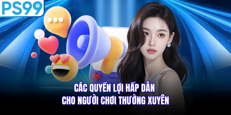 Các quyền lợi hấp dẫn cho người chơi thường xuyên
