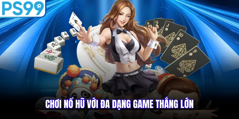 Chơi nổ hũ với đa dạng game thắng lớn