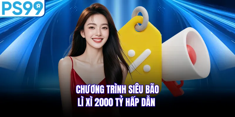 Chương trình Siêu bão lì xì 2000 tỷ hấp dẫn 