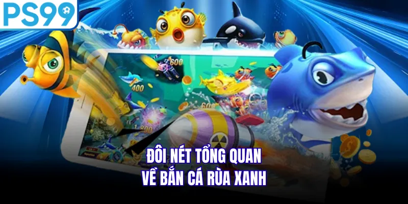 Đôi nét tổng quan về bắn cá rùa xanh