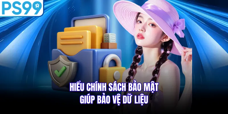 Hiểu chính sách bảo mật giúp bảo vệ dữ liệu