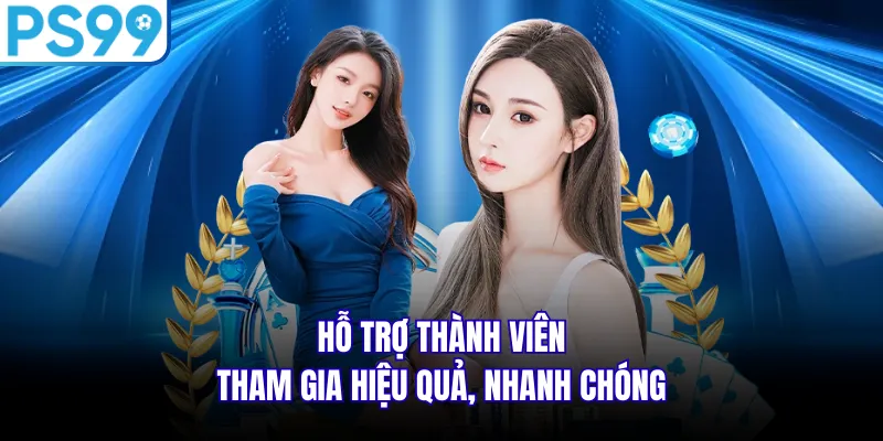 Hỗ trợ thành viên tham gia hiệu quả, nhanh chóng