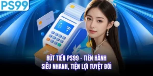 Rút Tiền PS99 - Tiến Hành Siêu Nhanh, Tiện Lợi Tuyệt Đối