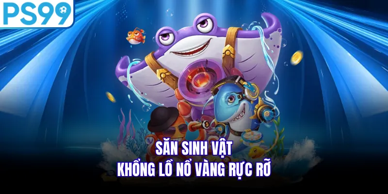  Săn sinh vật khổng lồ nổ vàng rực rỡ