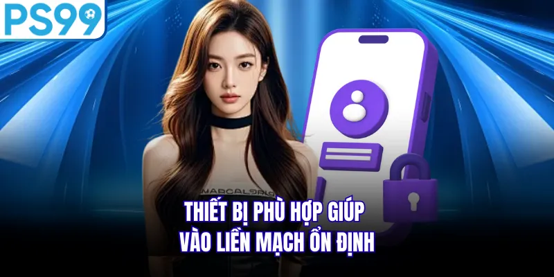Thiết bị phù hợp giúp vào liền mạch ổn định