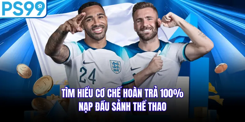 Tìm hiểu cơ chế hoàn trả 100% nạp đầu sảnh thể thao