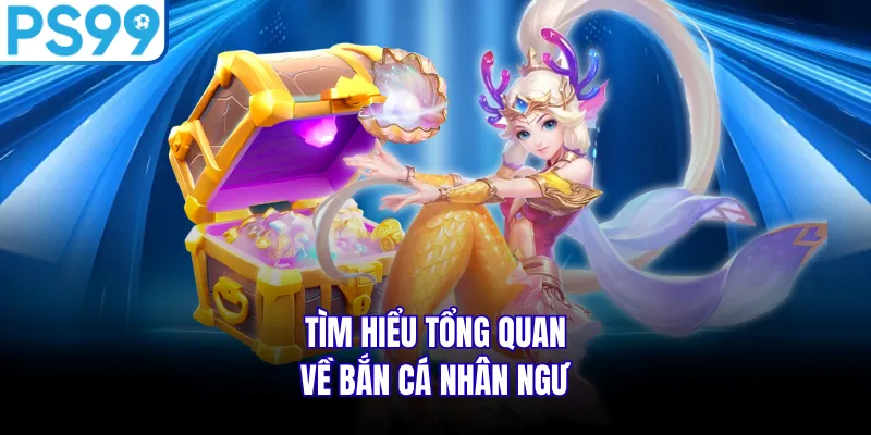 Tìm hiểu tổng quan về bắn cá nhân ngư